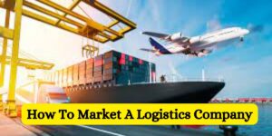 How To Market A Logistics Company