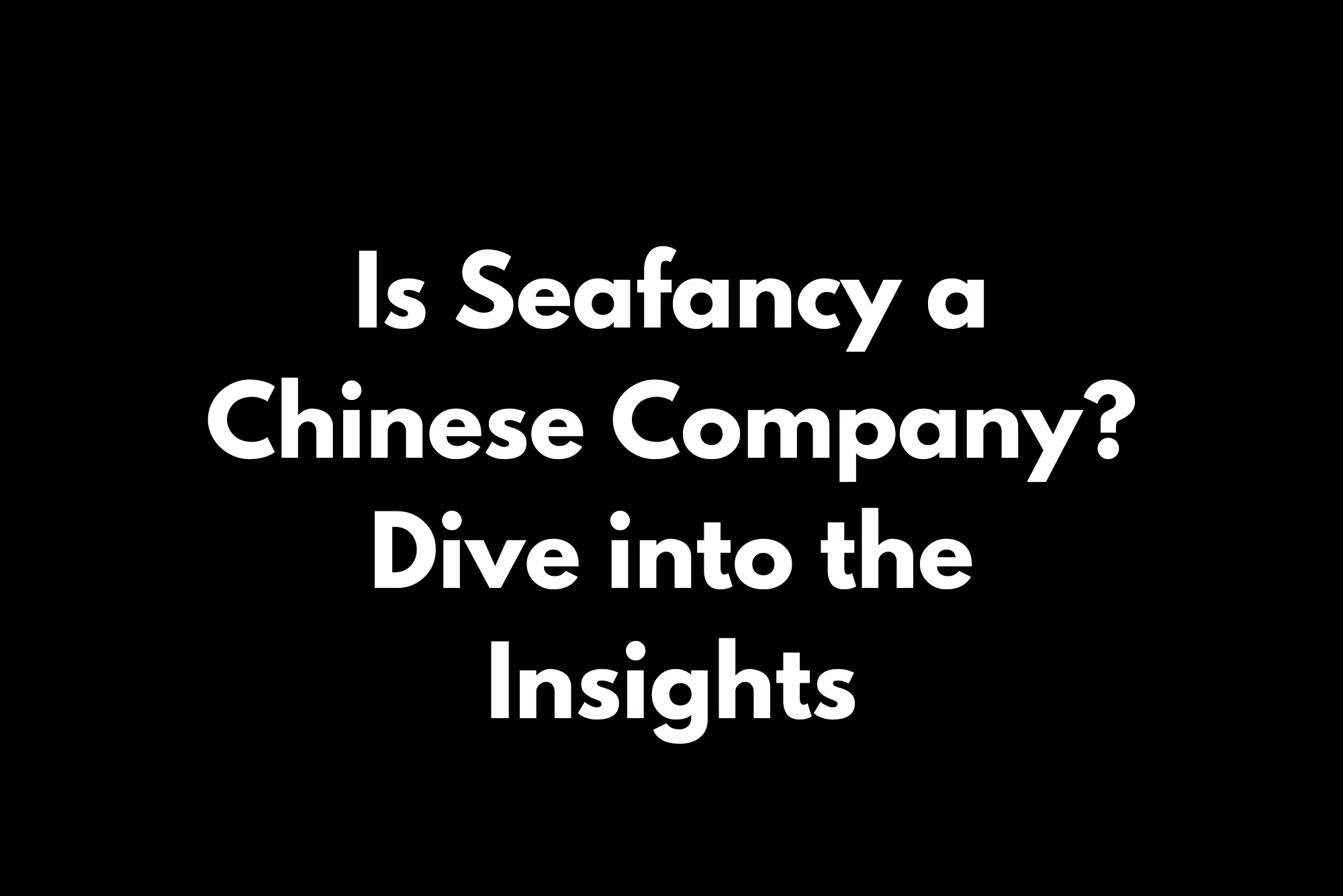 Is Seafancy a Chinese Company Dive into the Insights